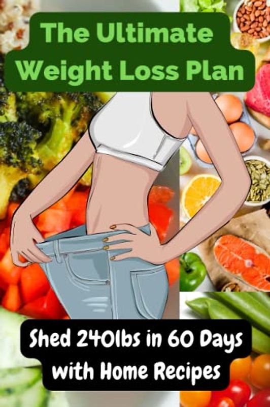 The Ultimate Weight Loss Plan: Shed 240lbs in 60 Days with Home Recipes.Healthy Living,Keep Fit , 6 X 9'