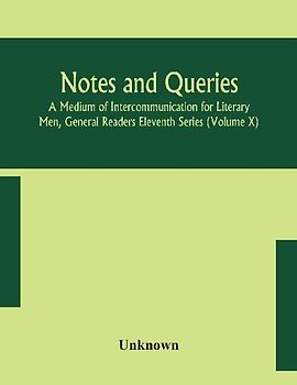 Notes and queries; A Medium of Intercommunication for Literary Men, General Readers Eleventh Series (Volume X)