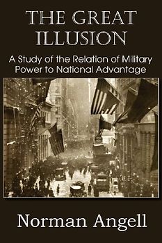 The Great Illusion A Study of the Relation of Military Power to National Advantage - Angell, Norman