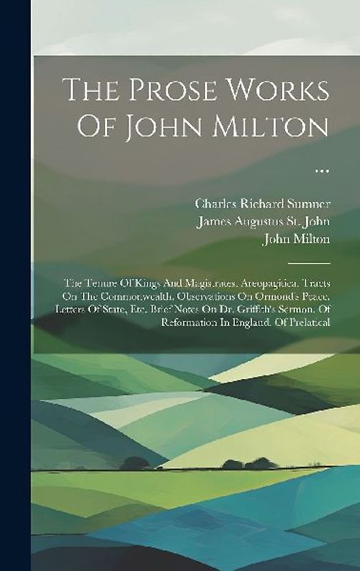 The Prose Works Of John Milton ...: The Tenure Of Kings And Magistrates. Areopagitica. Tracts On The Commonwealth. Observations On Ormond's Peace. Let