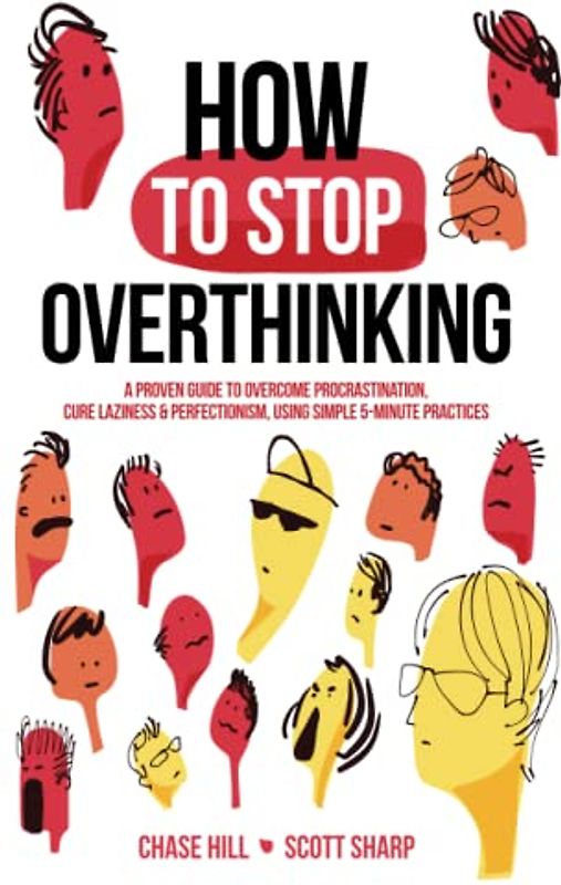 How to Stop Overthinking: The 7-Step Plan to Control and Eliminate Negative Thoughts, Declutter Your Mind and Start Thinking Positively in 5 Minutes or Less