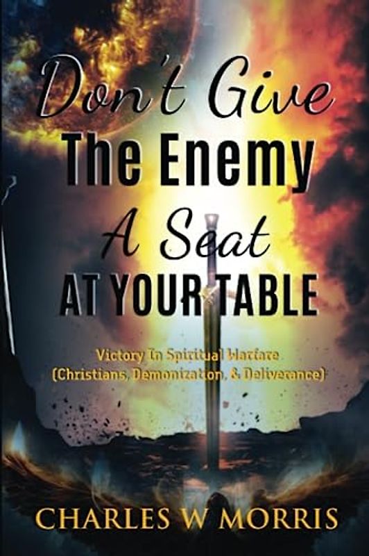 DON'T GIVE THE ENEMY A SEAT AT YOUR TABLE: Victory In Spiritual Warfare (Christians, Demonization, & Deliverance)