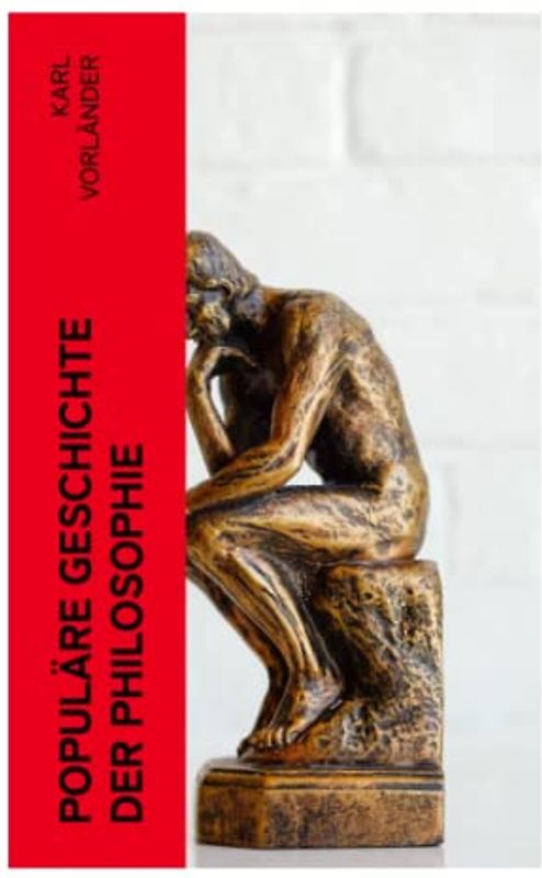 Populäre Geschichte der Philosophie: Die Philosophie des Altertums + Die Philosophie des Mittelalters + Die Philosophie der Neuzeit (Volkstümliche Geschichte)