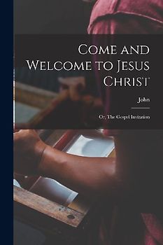 Come and Welcome to Jesus Christ; or, The Gospel Invitation