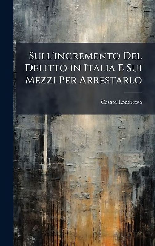Sull'incremento Del Delitto in Italia E Sui Mezzi Per Arrestarlo