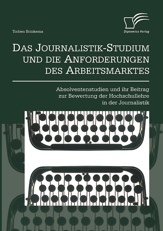 Das Journalistik-Studium und die Anforderungen des Arbeitsmarktes: Absolventenstudien und ihr Beitrag zur Bewertung der Hochschullehre in der Journalistik
