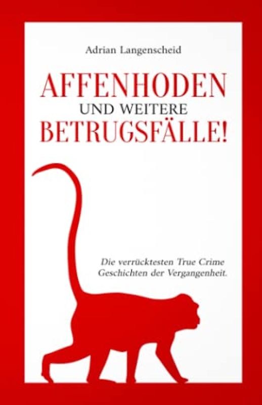 Affenhoden und weitere Betrugsfälle!: Die verrücktesten True Crime Geschichten der Vergangenheit. (True Crime International, Band 11)