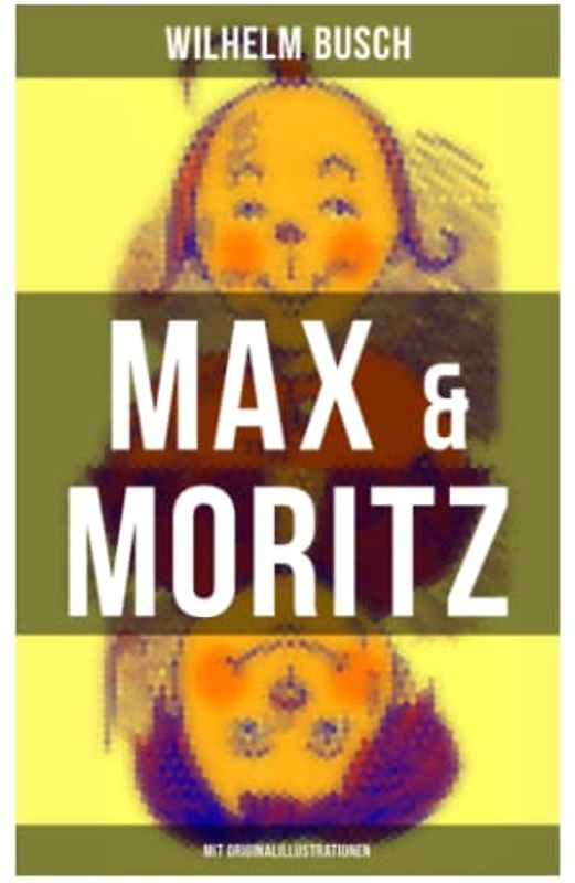 Max & Moritz (Mit Originalillustrationen): Eines der beliebtesten Kinderbücher Deutschlands: Gemeine Streichen der bösen Buben Max und Moritz