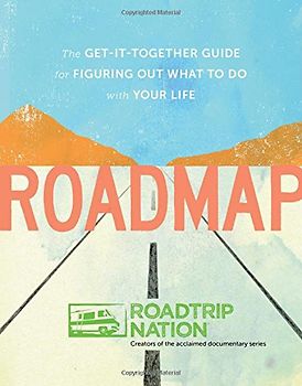 Roadmap: The Get-It-Together Guide for Figuring Out What to Do with Your Life - Roadtrip Nation