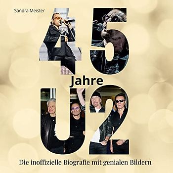 45 Jahre U2: Die inoffizielle Biografie mit genialen Bildern
