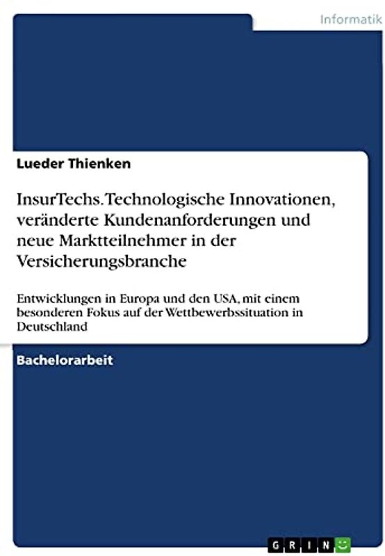 InsurTechs. Technologische Innovationen, veränderte Kundenanforderungen und neue Marktteilnehmer in der Versicherungsbranche: Entwicklungen in Europa ... auf der Wettbewerbssituation in Deutschland