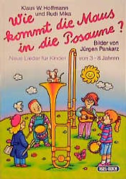 Wie kommt die Maus in die Posaune?. Neue Lieder für Kinder von 3-8 Jahren