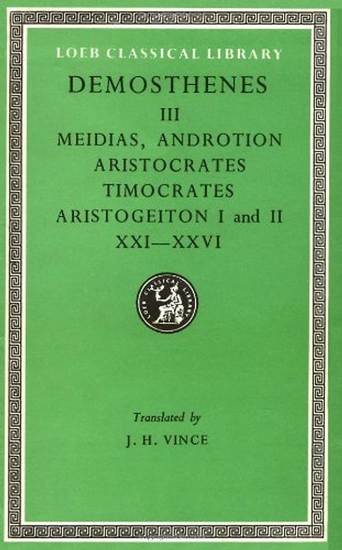 Loeb Classical Library: Orations, Volume III: Orations XXI-XXVI: Against Meidias. Against Androtion. Against Aristocrates. Against Timocrates. Against Aristogeiton 1 a: v. 3 - Demosthenes