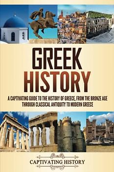 Greek History: A Captivating Guide to the History of Greece, from the Bronze Age through Classical Antiquity to Modern Greece (History of European Countries)