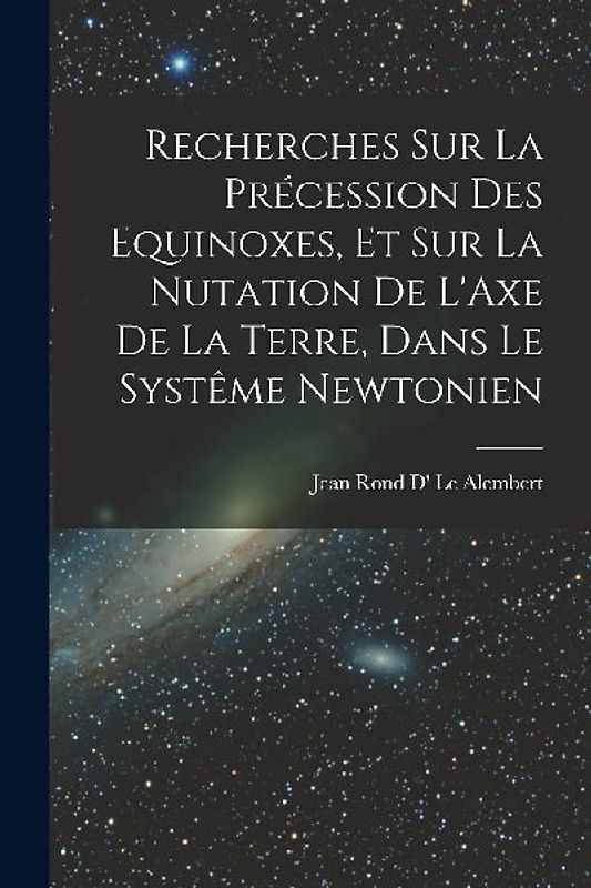 Recherches Sur La Précession Des Equinoxes, Et Sur La Nutation De L'Axe De La Terre, Dans Le Systême Newtonien