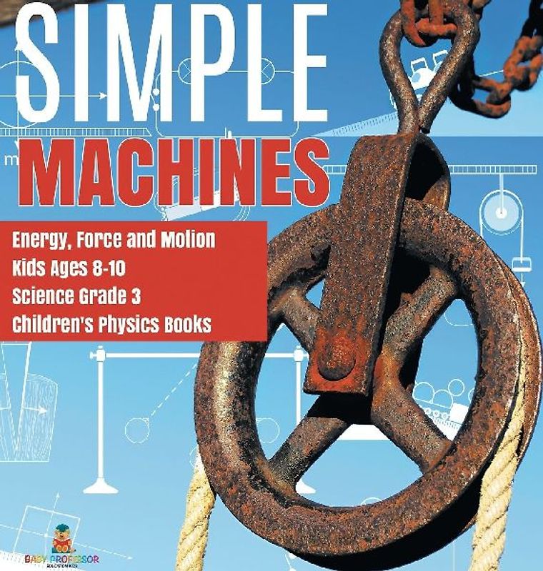 Simple Machines | Energy, Force and Motion | Kids Ages 8-10 | Science Grade 3 | Children's Physics Books