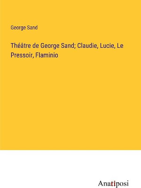 Théâtre de George Sand; Claudie, Lucie, Le Pressoir, Flaminio