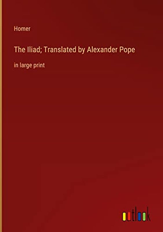 The Iliad; Translated by Alexander Pope: in large print