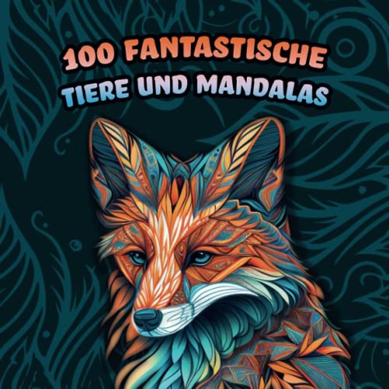 100 Fantastische Tiere und Mandalas - Mandala Malbuch für Erwachsene und Jugendliche mit 100 Motiven im Mandala Stil (Für Stressabbau, Entspannung und Meditation)