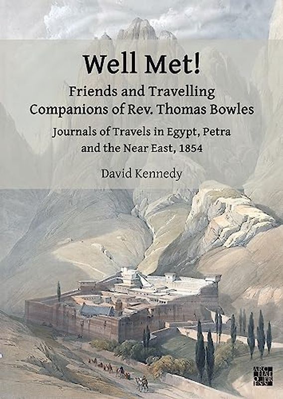 Well Met! Friends and Travelling Companions of Rev. Thomas Bowles: Journals of Travels in Egypt, Petra and the Near East, 1854 (Archaeological Lives)