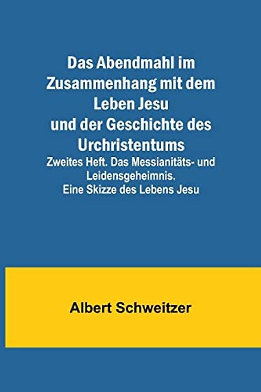 Das Abendmahl im Zusammenhang mit dem Leben Jesu und der Geschichte des Urchristentums; Zweites Heft. Das Messianitäts- und Leidensgeheimnis. Eine Skizze des Lebens Jesu