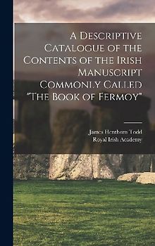 A Descriptive Catalogue of the Contents of the Irish Manuscript Commonly Called "The Book of Fermoy"