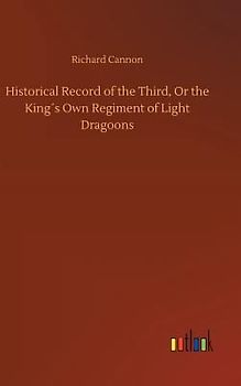 Historical Record of the Third, Or the King´s Own Regiment of Light Dragoons