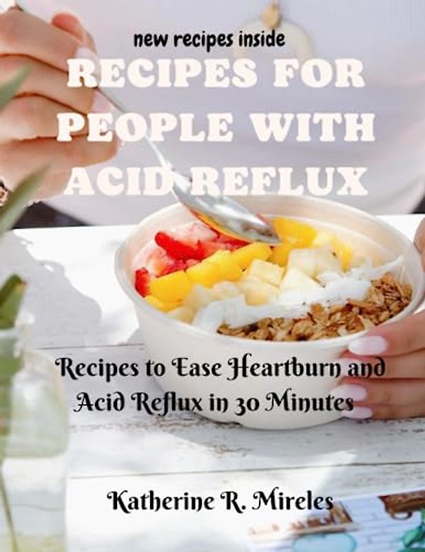 Recipes for People with Acid Reflux: Recipes to Ease Heartburn and Acid Reflux in 30 Minutes