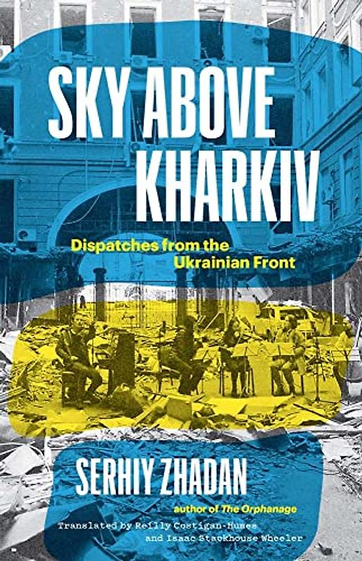 Sky Above Kharkiv: Dispatches from the Ukrainian Front (Margellos World Republic of Letters Book)