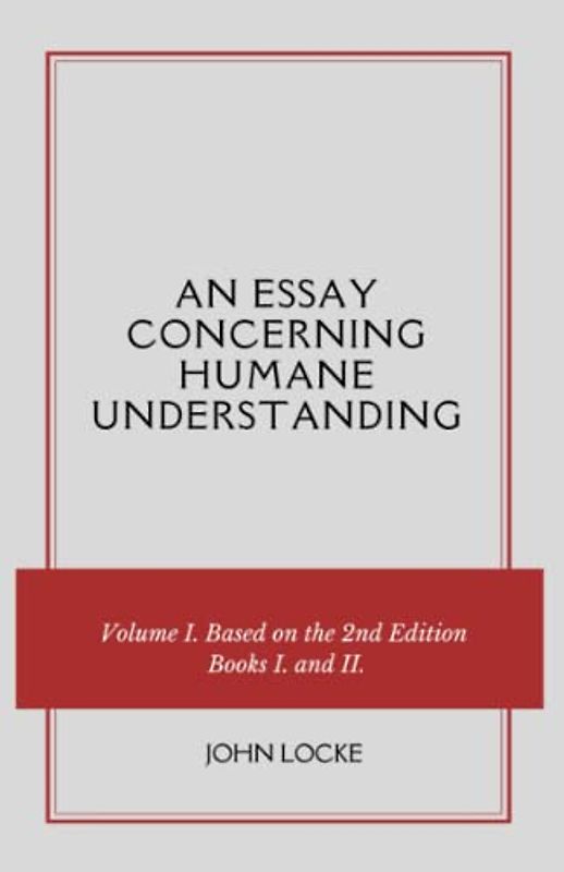 An Essay Concerning Humane Understanding: Volume I. Based on the 2nd Edition, Books I. and II. (Annotated)