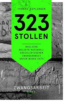 323 Stollen. Bauliche Relikte nationalsozialistischer Zwangsarbeit unter Wiens City