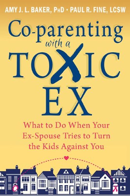 Co-Parenting with a Toxic Ex: What to Do When Your Ex-Spouse Tries to Turn the Kids Against You - Baker, Amy J. L.