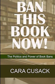 BAN THIS BOOK NOW!: The Politics and Power of Book Bans