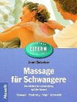 Massage für Schwangere. Die natürliche Vorbereitung auf die Geburt. Massage, Ernährung, Yoga und Gymnastik
