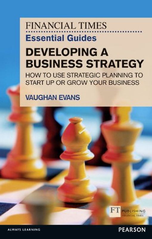 Developing a Business Strategy: How to Use Strategic Planning to Start Up or Grow Your Business (Financial Times Essential Guides)