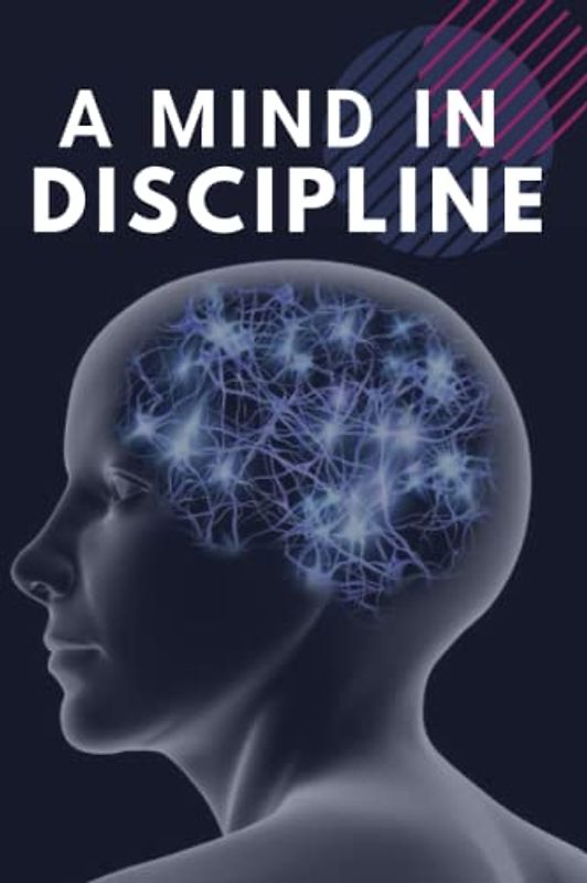 A MIND IN DISCIPLINE: The Creative Guide To Organize Yourself