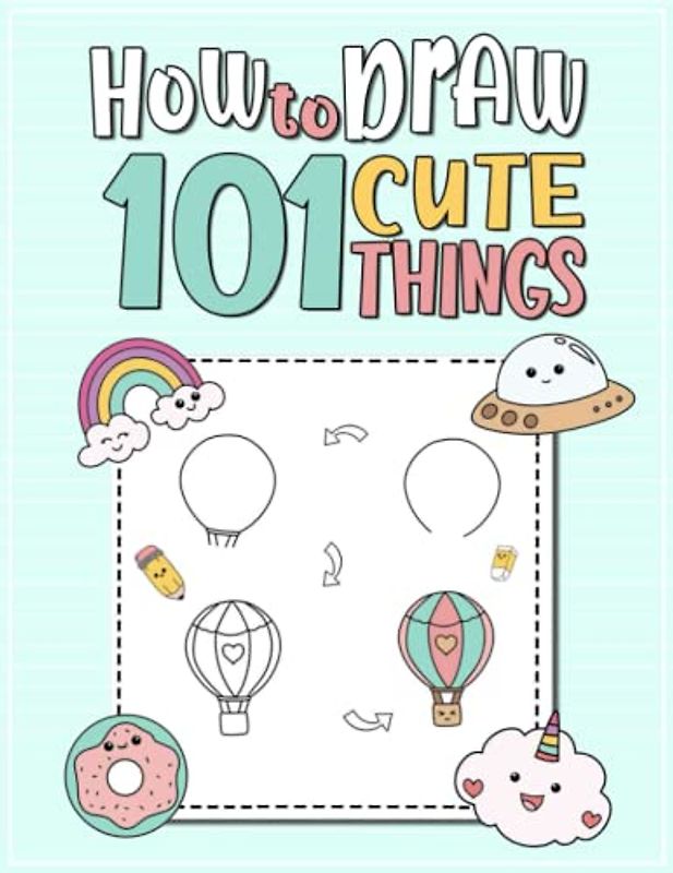 How To Draw 101 Cute Things For Kids: Unlock Your Child's Creativity and Imagination, Learn How to Draw Cute Stuff, Adorable Animals and Yummy Food, ... Techniques, Guide Book to Draw for Kids