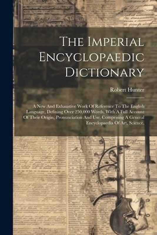 The Imperial Encyclopaedic Dictionary: A New And Exhaustive Work Of Reference To The English Language, Defining Over 250,000 Words, With A Full Accoun