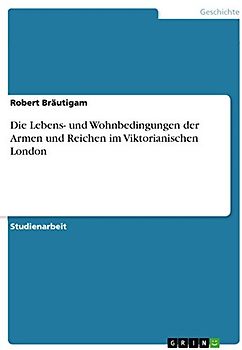 Die Lebens- und Wohnbedingungen der Armen und Reichen im Viktorianischen London