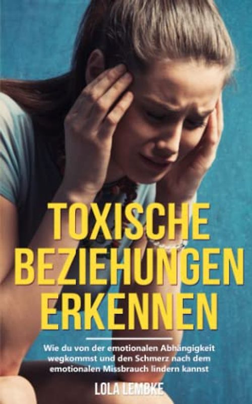 Toxische Beziehungen erkennen: Wie du von der emotionalen Abhängigkeit wegkommst und den Schmerz nach dem emotionalen Missbrauch lindern kannst (Ungesunde Beziehungen überwinden)