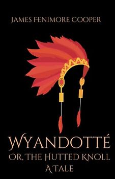 Wyandotté; Or, The Hutted Knoll: A Tale: A Historical Fiction Story Set During the Revolutionary War (Annotated)