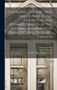 Catalogue of the Trees and Shrubs in the Arboretum and Botanic Garden at the Central Experimental Farm, Ottawa, Ontario, Canada [microform]