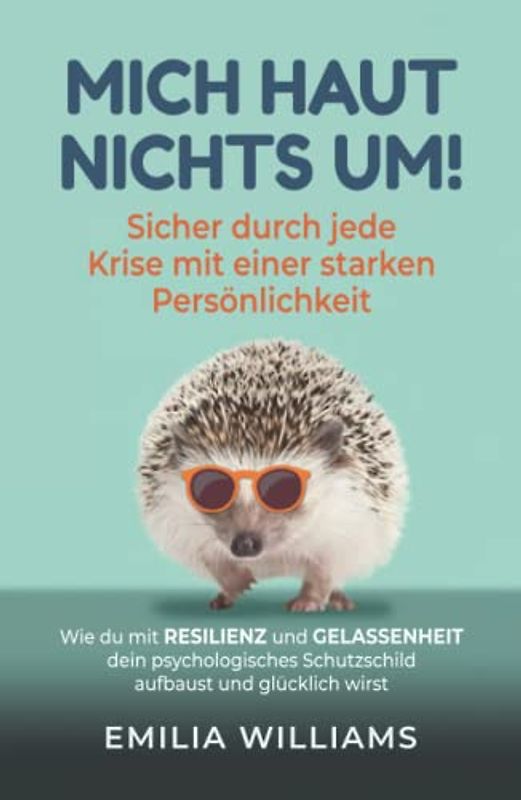 Mich haut nichts um! Sicher durch jede Krise mit einer starken Persönlichkeit: Wie du mit Resilienz und Gelassenheit dein psychologisches Schutzschild aufbaust und glücklich wirst