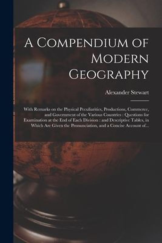 A Compendium of Modern Geography: With Remarks on the Physical Peculiarities, Productions, Commerce, and Government of the Various Countries: Question