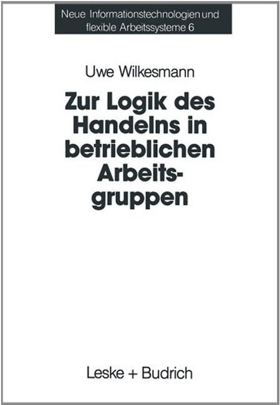Zur Logik des Handelns in betrieblichen Arbeitsgruppen