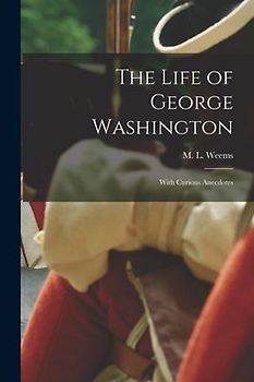 The Life of George Washington; With Curious Anecdotes