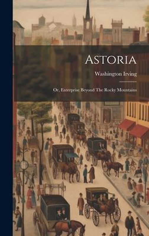 Astoria: Or, Enterprise Beyond The Rocky Mountains