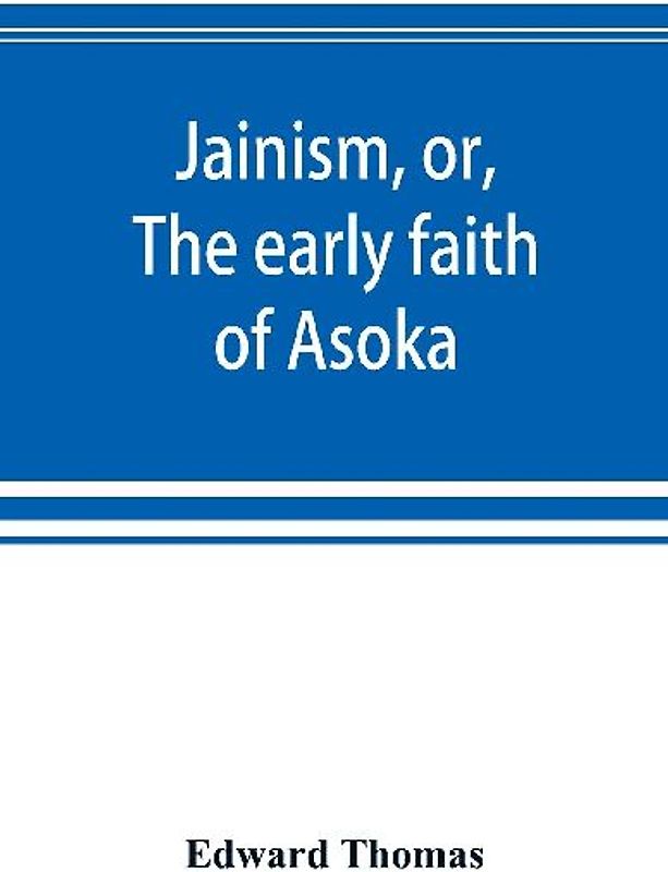 Jainism, or, The early faith of Asoka
