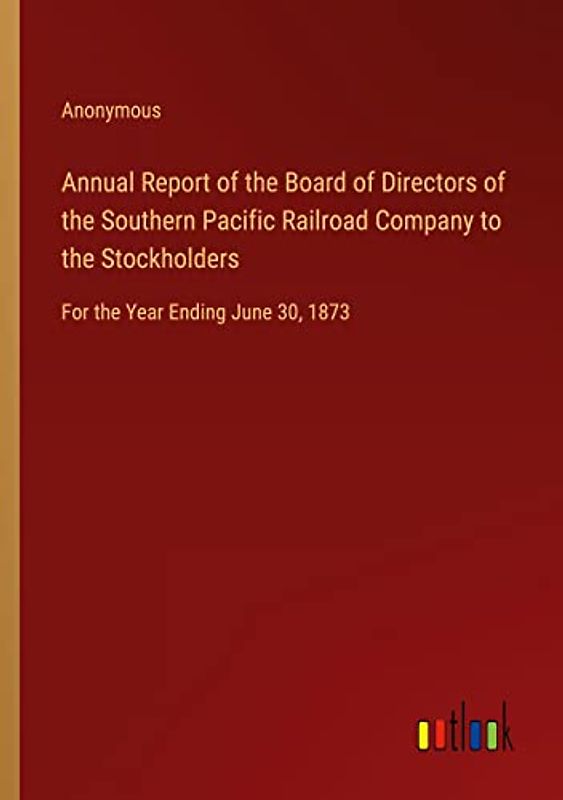 Annual Report of the Board of Directors of the Southern Pacific Railroad Company to the Stockholders: For the Year Ending June 30, 1873