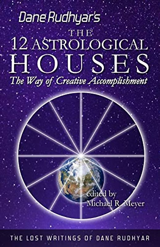 The Twelve Astrological Houses: The Way of Creative Accomplishment (The Lost Writings of Dane Rudhyar, Band 2)